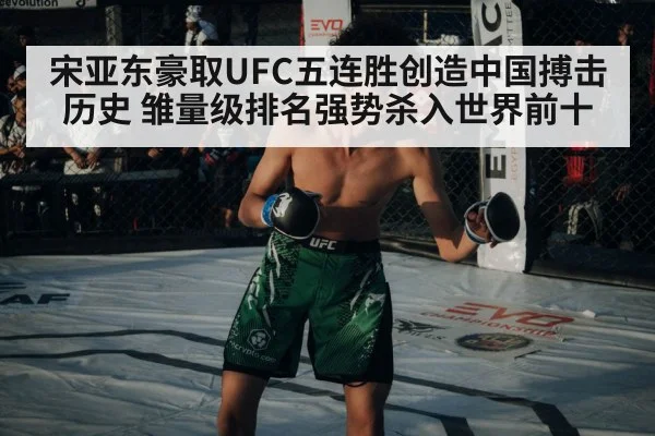 宋亚东豪取UFC五连胜创造中国搏击历史 雏量级排名强势杀入世界前十