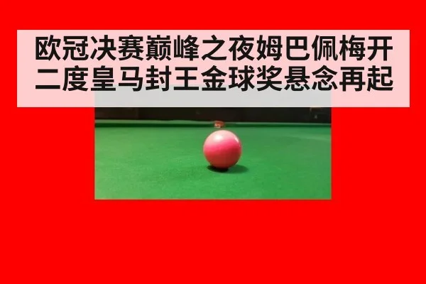欧冠决赛巅峰之夜姆巴佩梅开二度皇马封王金球奖悬念再起