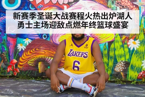 新赛季圣诞大战赛程火热出炉湖人勇士主场迎敌点燃年终篮球盛宴
